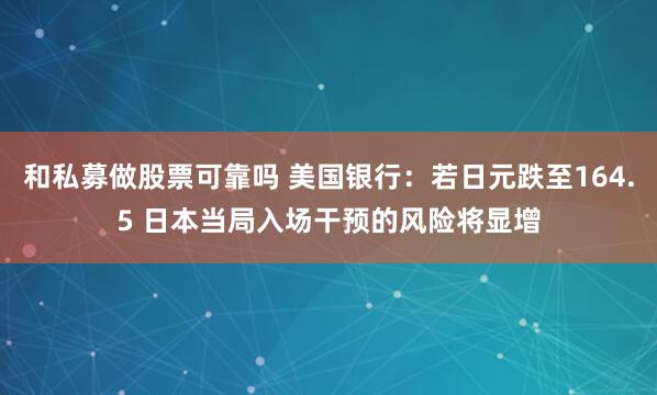 和私募做股票可靠吗 美国银行：若日元跌至164.5 日本当局入场干预的风险将显增