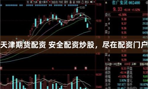 天津期货配资 安全配资炒股，尽在配资门户