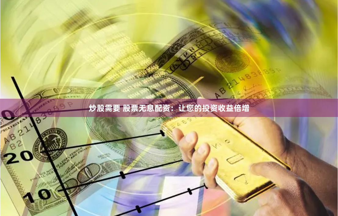 炒股需要 股票无息配资：让您的投资收益倍增