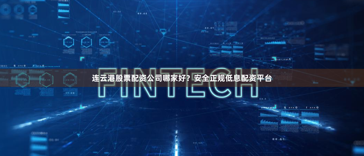 连云港股票配资公司哪家好？安全正规低息配资平台